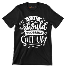 You should probably shut up - Sarcasm Themed T-Shirt-Black-S-Custom One Express