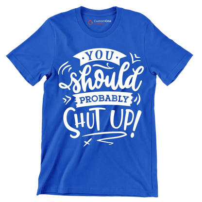 You should probably shut up - Sarcasm Themed T-Shirt-Blue-S-Custom One Express