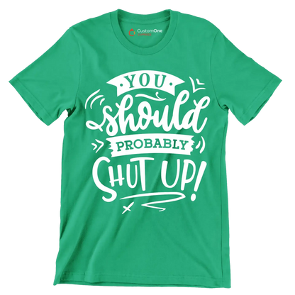 You should probably shut up - Sarcasm Themed T-Shirt-Green-S-Custom One Express