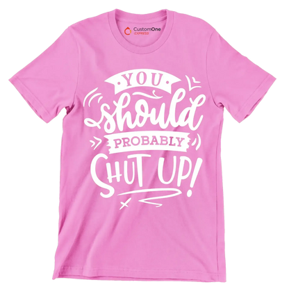 You should probably shut up - Sarcasm Themed T-Shirt-Pink-S-Custom One Express