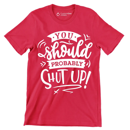 You should probably shut up - Sarcasm Themed T-Shirt-Red-S-Custom One Express