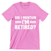 did I mention I'm retired - Retirement Themed T-Shirt-Pink-S-Custom One Express